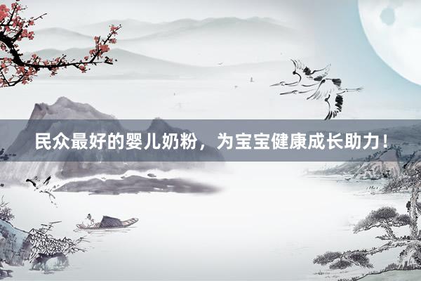 民众最好的婴儿奶粉，为宝宝健康成长助力！