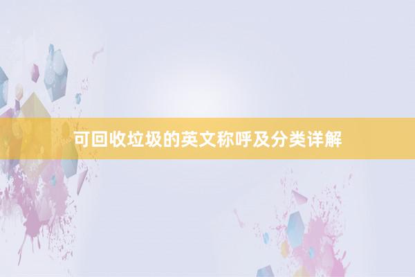可回收垃圾的英文称呼及分类详解